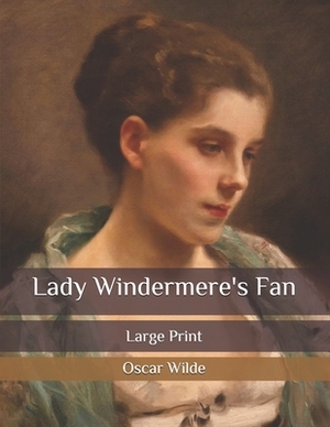 Lady Windermere's Fan: Large Print by Oscar Wilde