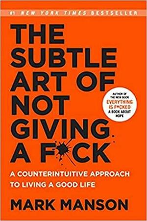 The Subtle Art of Not Giving a Fuck: A Counterintuitive Approach to Living a Good Life by Mark Manson