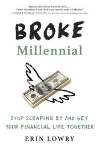 Broke Millennial: Stop Scraping by and Get Your Financial Life Together by Erin Lowry