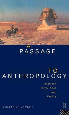 A Passage to Anthropology: Between Experience and Theory by Kirsten Hastrup