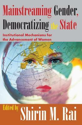 Mainstreaming Gender, Democratizing the State: Institutional Mechanisms for the Advancement of Women by Shirin Rai