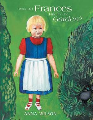 What Did Frances Find in the Garden? by Anna Wilson