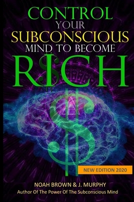 Control Your Subconscious Mind to Become Rich by J. Murphy, Noah Brown