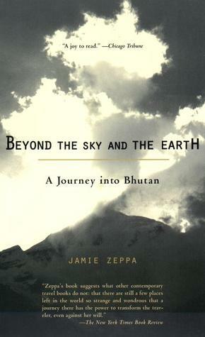 Beyond The Sky And The Earth : A Journey Into Bhutan by Jamie Zeppa