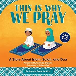 This is Why We Pray: Islamic Book for Kids: A Story About Islam, Salah, and Dua by Ameenah Muhammad-Diggins