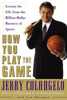 How You Play the Game: Lessons for Life from the Billion-Dollar Business of Sports by Len Sherman, Jerry Colangelo