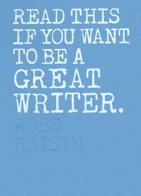 Read This If You Want to Be a Great Writer by Ross Raisin