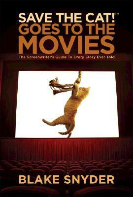 Save the Cat! Goes to the Movies: The Screenwriter's Guide to Every Story Ever Told by Blake Snyder