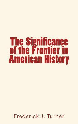 The Significance of the Frontier in American History by Frederick J. Turner