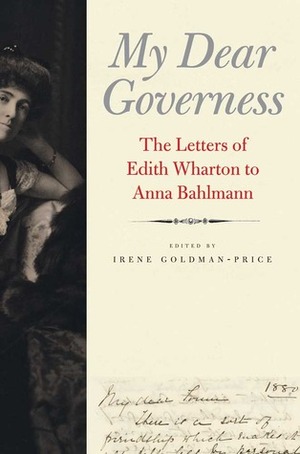 My Dear Governess: The Letters of Edith Wharton to Anna Bahlmann by Edith Wharton, Irene Goldman-Price