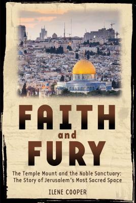 Faith and Fury: The Temple Mount and the Noble Sanctuary: The Story of Jerusalem's Most Sacred Space by Ilene Cooper