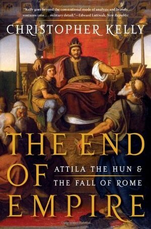 The End of Empire: Attila the Hun and the Fall of Rome by Christopher Kelly