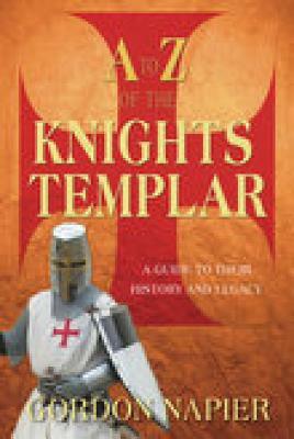 A to Z of the Knights Templar: A Guide to Their History and Legacy by Gordon Napier