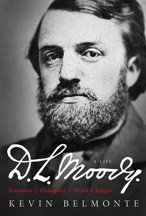 D.L. Moody - A Life: Innovator, Evangelist, World Changer by Kevin Belmonte