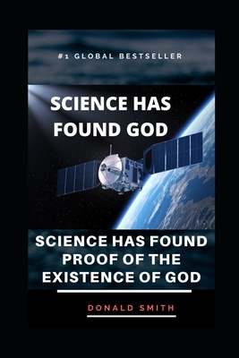 Science Has Found God: Science Has Found Proof Of The Existence Of God by Donald Smith