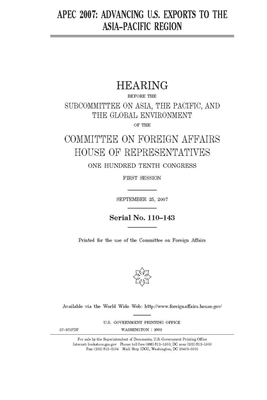 Apec 2007: advancing U.S. exports to the Asia-Pacific region by United Stat Congress, Committee on Foreign Affairs (house), United States House of Representatives