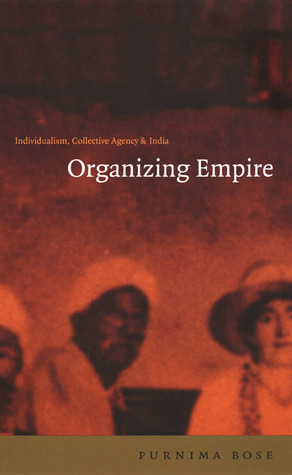 Organizing Empire: Individualism, Collective Agency, and India by Purnima Bose