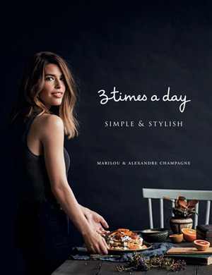 Three Times a Day: Simple and Stylish by Marilou, Alexandre Champagne