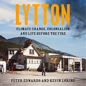 Lytton: Climate Change, Colonialism and Life Before the Fire by Kevin Loring, Peter Edwards