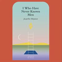 I Who Have Never Known Men by Jacqueline Harpman