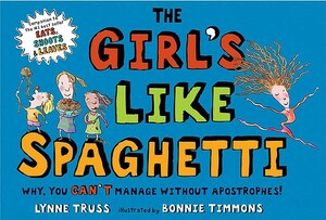 The Girl's Like Spaghetti: Why, You Can't Manage Without Apostrophes! by Lynne Truss