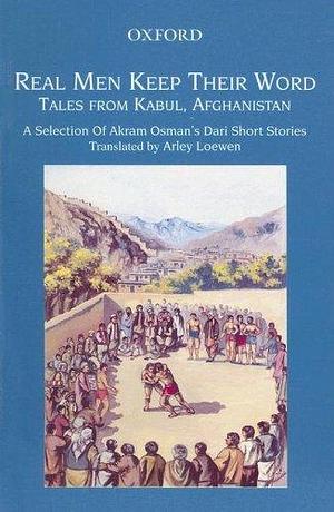 Real Men Keep Their Word: Tales from Kabul, Afghanistan : a Selection of Akram Osman's Dari Short Stories by Akram ʻOsmān