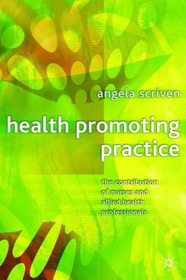 Health Promoting Practice: The Contribution of Nurses and Allied Health Professionals by Angela Scriven