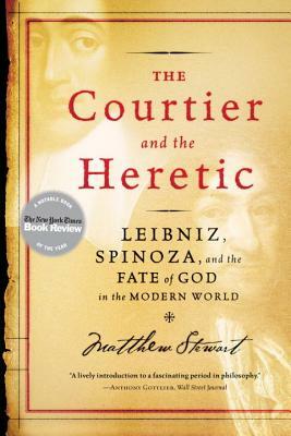 The Courtier and the Heretic: Leibniz, Spinoza, and the Fate of God in the Modern World by Matthew Stewart