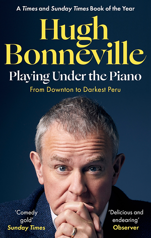 Playing Under the Piano: 'Comedy Gold' Sunday Times: From Downton to Darkest Peru by Hugh Bonneville