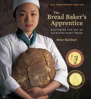 The Bread Baker's Apprentice, 15th Anniversary Edition: Mastering the Art of Extraordinary Bread [a Baking Book] by Peter Reinhart