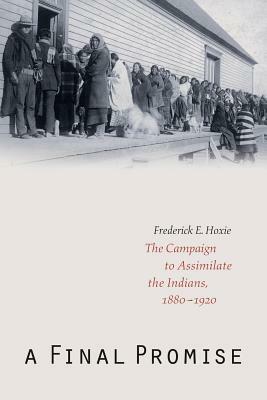 A Final Promise: The Campaign to Assimilate the Indians, 1880-1920 by Frederick E. Hoxie