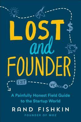 Lost and Founder: The Mostly Awful, Sometimes Awesome Truth about Building a Tech Startup by Rand Fishkin