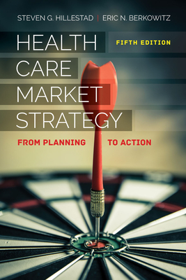 Health Care Market Strategy: From Planning to Action by Steven G. Hillestad, Eric N. Berkowitz