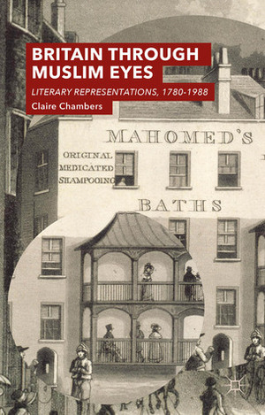 Britain Through Muslim Eyes: Literary Representations, 1780-1988 by Claire Chambers