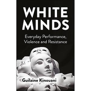 White Minds: Everyday Performance, Violence and Resistance by Guilaine Kinouani