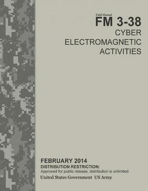 Field Manual FM 3-38 Cyber Electromagnetic Activities February 2014 by United States Government Us Army