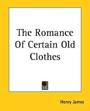 The Romance Of Certain Old Clothes by Henry James