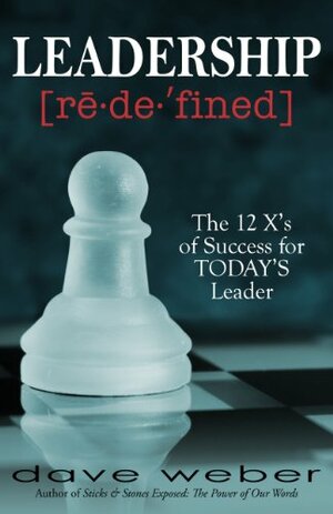 Leadership Redefined: The 12 X's of Success for TODAY'S Leader by Dave Weber