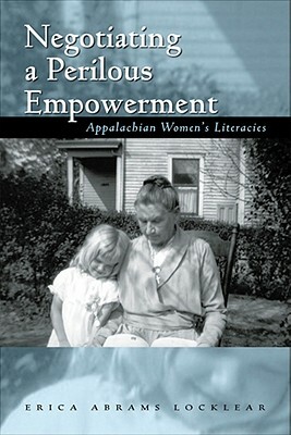 Negotiating a Perilous Empowerment: Appalachian Women's Literacies by Erica Abrams Locklear