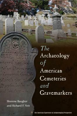 The Archaeology of American Cemeteries and Gravemarkers by Richard Veit, Sherene Baugher