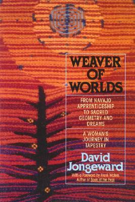 Weaver of Worlds: From Navajo Apprenticeship to Sacred Geometry and Dreams--A Woman's Journey in Tapestry by David Jongeward