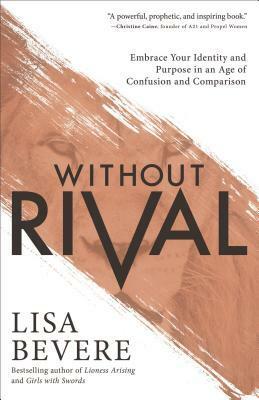 Without Rival: Embrace Your Identity and Purpose in an Age of Confusion and Comparison by Lisa Bevere