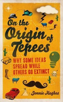 On the Origin of Tepees: Why Some Ideas Spread While Others Go Extinct. Jonnie Hughes by Jonnie Hughes