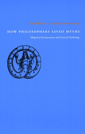 How Philosophers Saved Myths: Allegorical Interpretation and Classical Mythology by Catherine Tihanyi, Luc Brisson