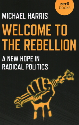 Welcome to the Rebellion: A New Hope in Radical Politics by Michael Harris