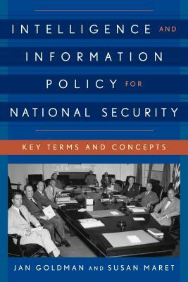 Intelligence and Information Policy for National Security: Key Terms and Concepts by Jan Goldman, Susan Maret