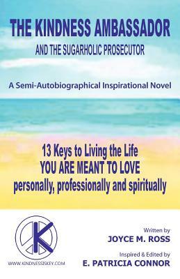 The Kindness Ambassador and the Sugarholic Prosecutor: 13 Keys to Living the Life You Are Meant to Love by Joyce M. Ross