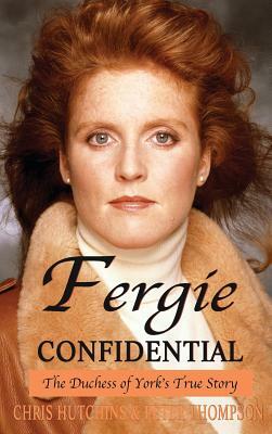 Fergie Confidential: The Duchess of York's True Story by Chris Hutchins, Peter Thompson