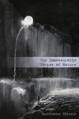 The Immeasurable Corpse of Nature by Christopher Slatsky