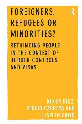 Foreigners, Refugees or Minorities?: Rethinking People in the Context of Border Controls and Visas by Didier Bigo
